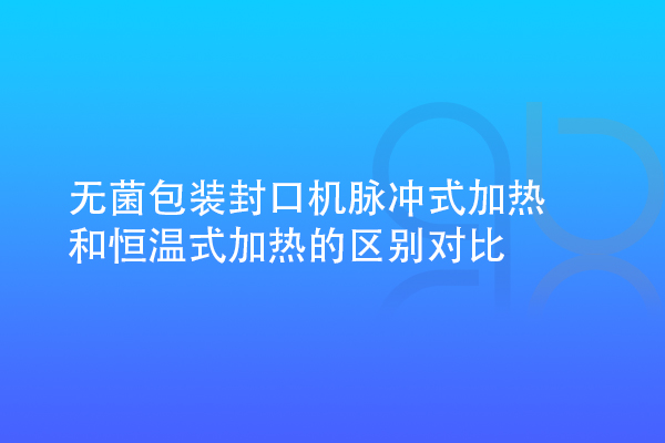 無(wú)菌包裝封口機(jī)脈沖式加熱和恒溫式加熱的區(qū)別對(duì)比