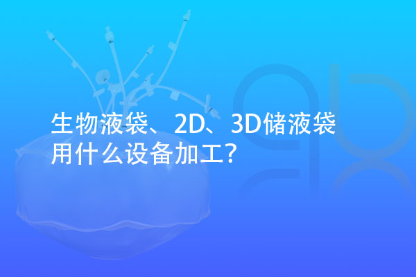 生物液袋、2D、3D儲液袋用什么設(shè)備加工？