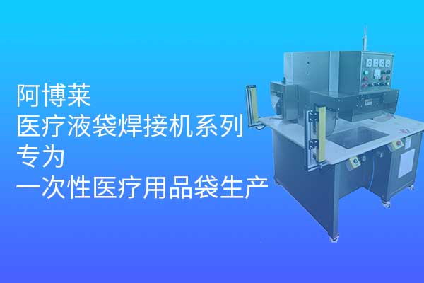 阿博萊醫(yī)療液袋焊接機(jī)系列，專(zhuān)為一次性醫(yī)療用品袋生產(chǎn)