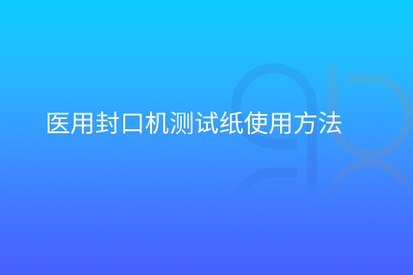 醫(yī)用封口機測試紙使用方法